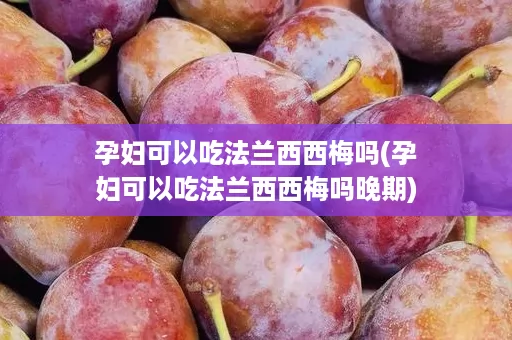 孕妇可以吃法兰西西梅吗(孕妇可以吃法兰西西梅吗晚期) 孕妇可以吃法兰西西梅吗(孕妇可以吃法兰西西梅吗晚期)