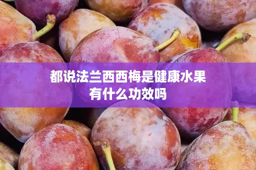 都说法兰西西梅是健康水果有什么功效吗