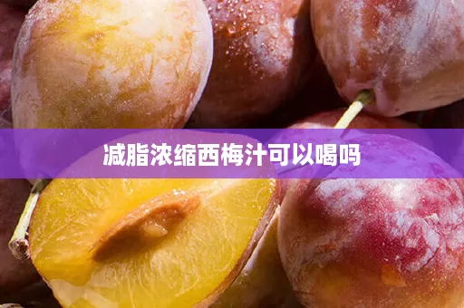 减脂浓缩西梅汁可以喝吗 减脂浓缩西梅汁可以喝吗