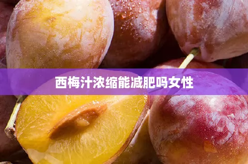 西梅汁浓缩能减肥吗女性 西梅汁浓缩能减肥吗女性