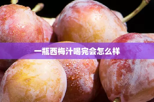 一瓶西梅汁喝完会怎么样