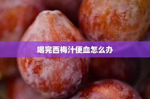 喝完西梅汁便血怎么办 喝完西梅汁便血怎么办