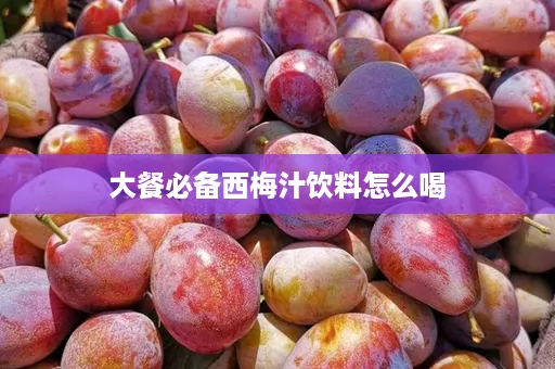 大餐必备西梅汁饮料怎么喝