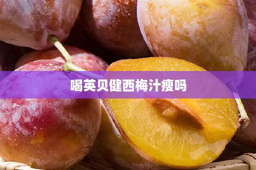 喝英贝健西梅汁瘦吗