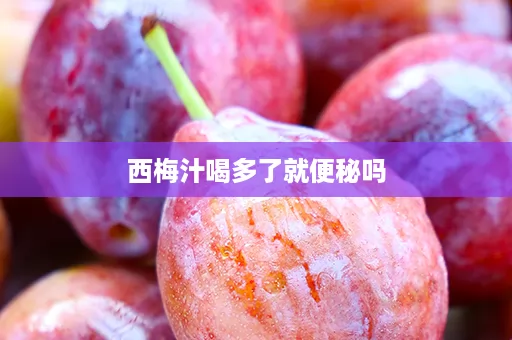 西梅汁喝多了就便秘吗