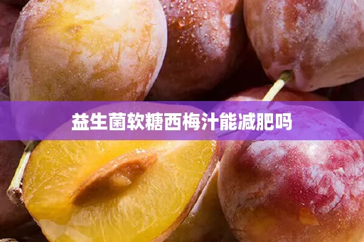 益生菌软糖西梅汁能减肥吗