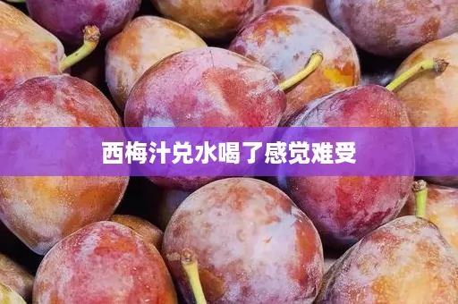 西梅汁兑水喝了感觉难受