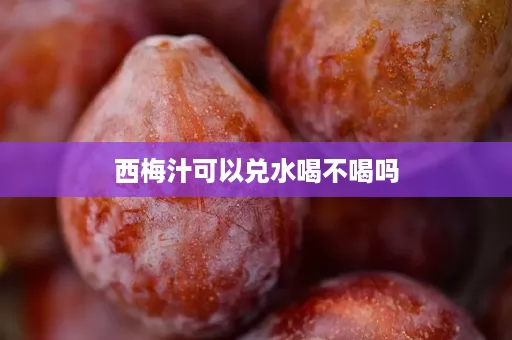 西梅汁可以兑水喝不喝吗