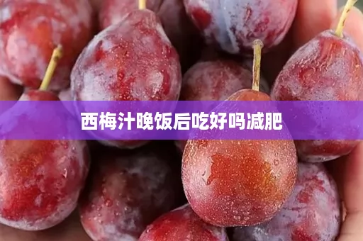 西梅汁晚饭后吃好吗减肥