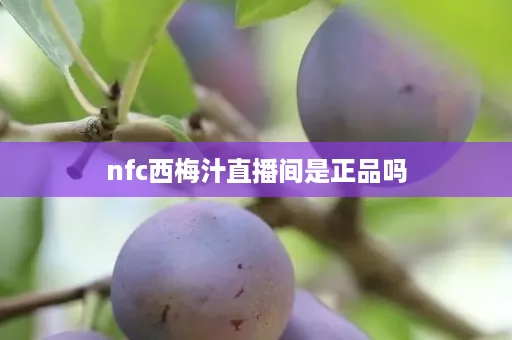 nfc西梅汁直播间是正品吗