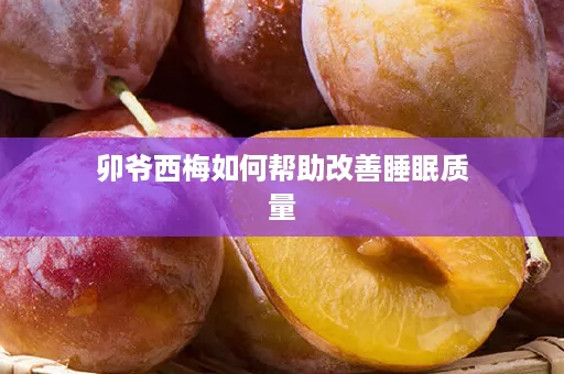 卯爷西梅如何帮助改善睡眠质量