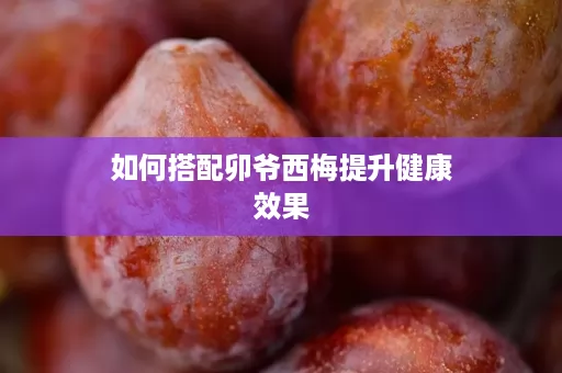如何搭配卯爷西梅提升健康效果