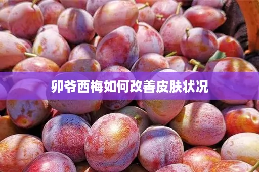 卯爷西梅如何改善皮肤状况